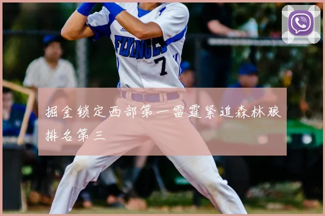 掘金锁定西部第一雷霆紧追森林狼排名第三