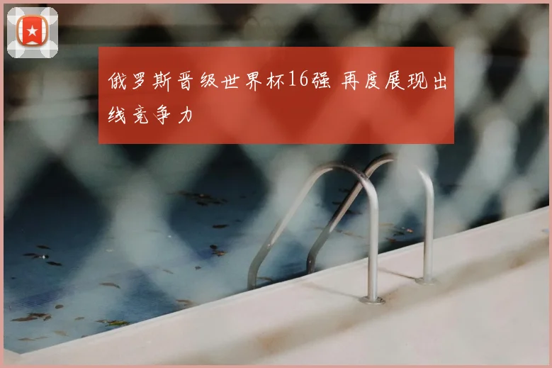俄罗斯晋级世界杯16强 再度展现出线竞争力
