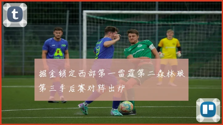 掘金锁定西部第一雷霆第二森林狼第三季后赛对阵出炉