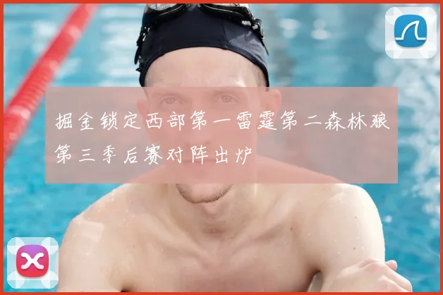 掘金锁定西部第一雷霆第二森林狼第三季后赛对阵出炉