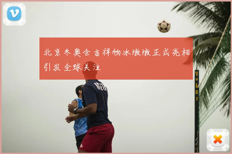北京冬奥会吉祥物冰墩墩正式亮相引发全球关注