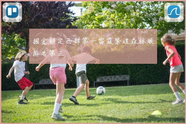 掘金锁定西部第一雷霆紧追森林狼排名第三
