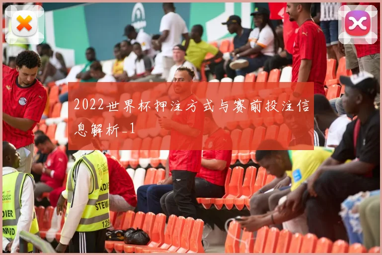 2022世界杯押注方式与赛前投注信息解析_1
