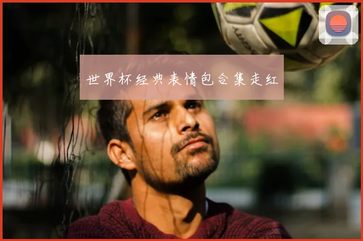 世界杯经典表情包合集走红