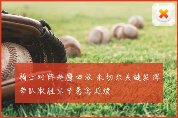 骑士对阵老鹰回放 米切尔关键发挥带队取胜末节悬念延续