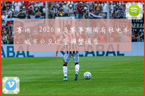 赛讯 _ 2026淮马赛事期间有轨电车、城市公交运营调整通告