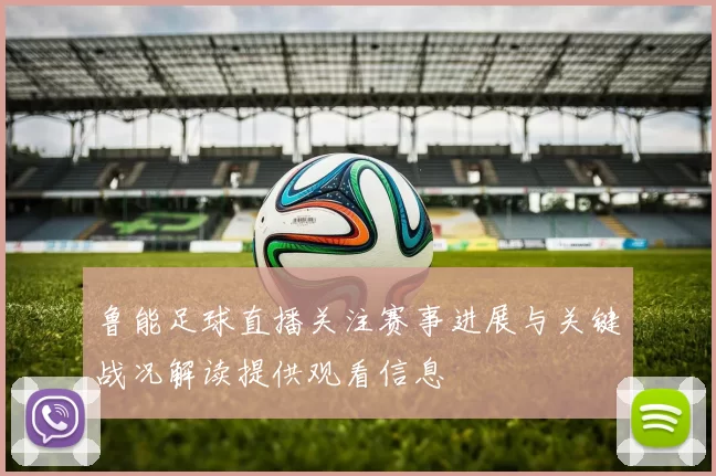 鲁能足球直播关注赛事进展与关键战况解读提供观看信息