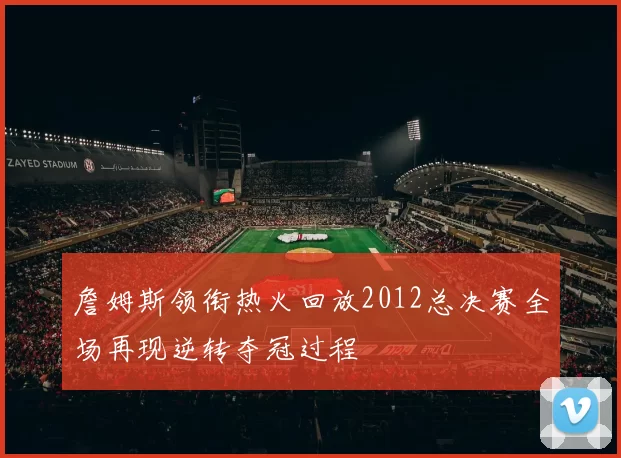 詹姆斯领衔热火回放2012总决赛全场再现逆转夺冠过程