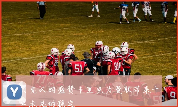 贝克汉姆盛赞卡里克为曼联带来十年未见的稳定