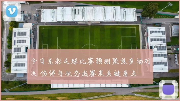 今日竞彩足球比赛预测聚焦多场对决 伤停与状态成赛果关键看点