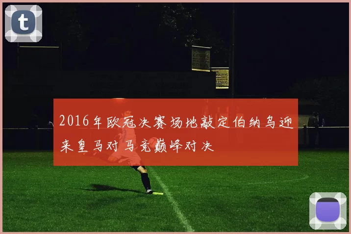 2016年欧冠决赛场地敲定伯纳乌迎来皇马对马竞巅峰对决