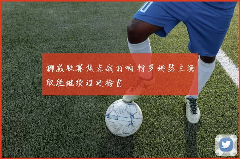挪威联赛焦点战打响 特罗姆瑟主场取胜继续追赶榜首