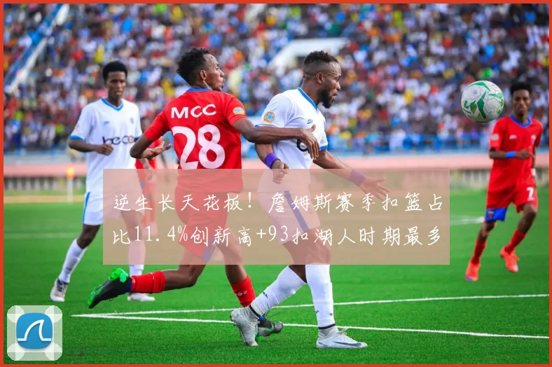 逆生长天花板!詹姆斯赛季扣篮占比11.4%创新高+93扣湖人时期最多