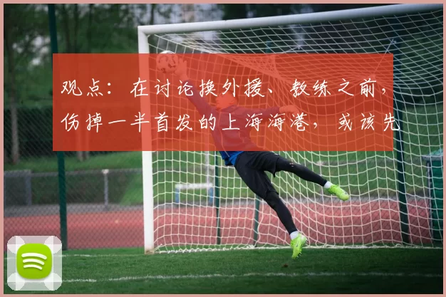 观点：在讨论换外援、教练之前，伤掉一半首发的上海海港，或该先换个好队医！