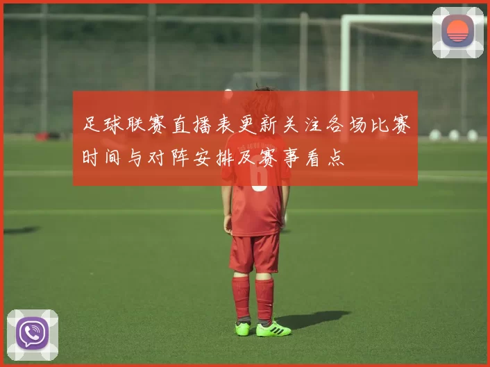 足球联赛直播表更新关注各场比赛时间与对阵安排及赛事看点