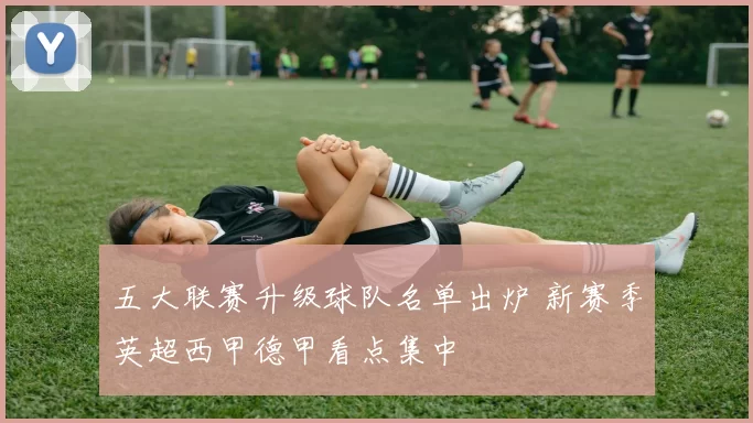 五大联赛升级球队名单出炉 新赛季英超西甲德甲看点集中